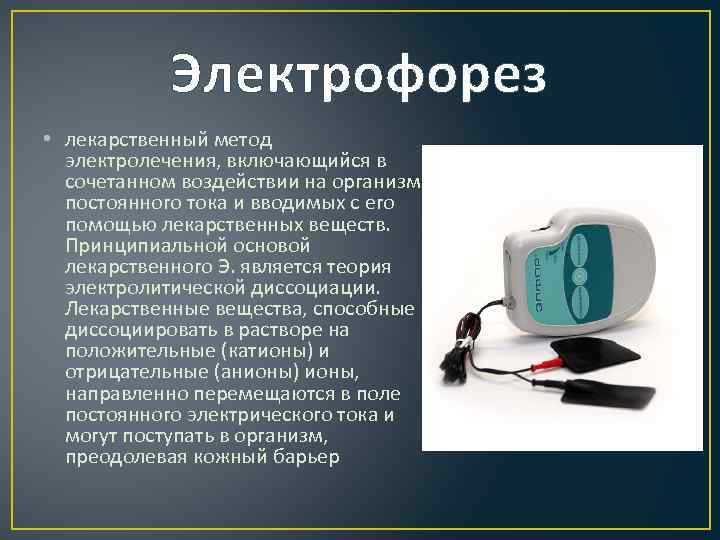 Электрофорез • лекарственный метод электролечения, включающийся в сочетанном воздействии на организм постоянного тока и