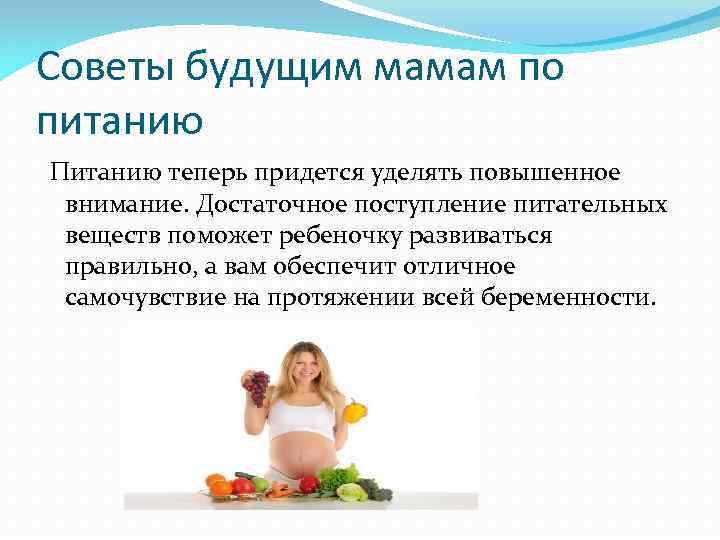 Советы будущим мамам по питанию Питанию теперь придется уделять повышенное внимание. Достаточное поступление питательных