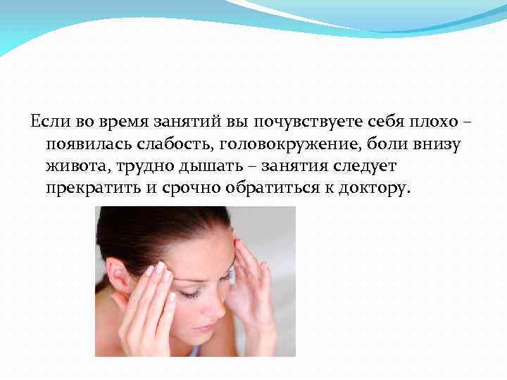 Если во время занятий вы почувствуете себя плохо – появилась слабость, головокружение, боли внизу