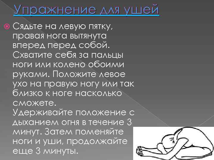 Упражнение для ушей Сядьте на левую пятку, правая нога вытянута вперед собой. Схватите себя