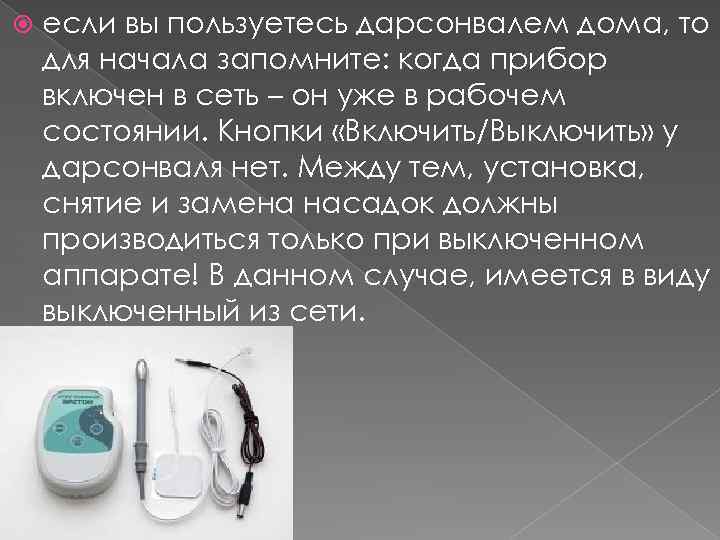  если вы пользуетесь дарсонвалем дома, то для начала запомните: когда прибор включен в