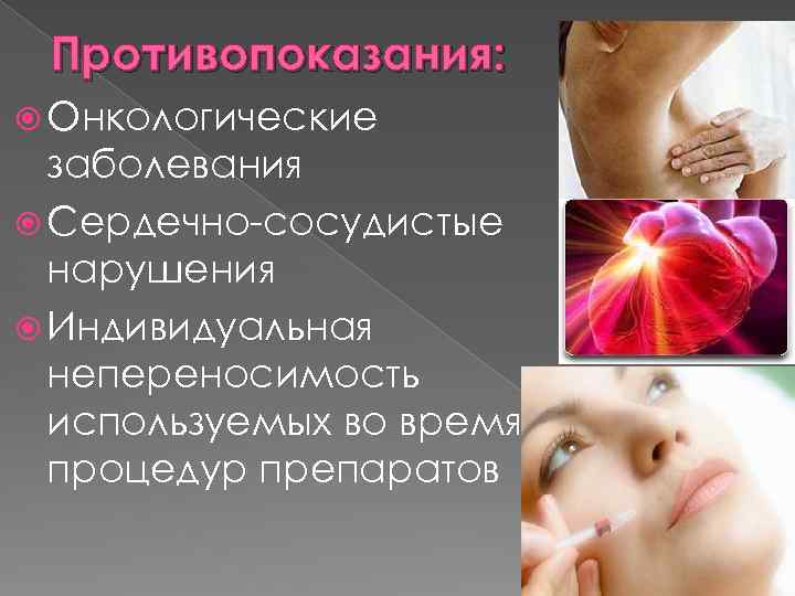 Противопоказания: Онкологические заболевания Сердечно-сосудистые нарушения Индивидуальная непереносимость используемых во время процедур препаратов 