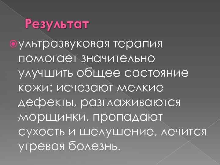 Результат ультразвуковая терапия помогает значительно улучшить общее состояние кожи: исчезают мелкие дефекты, разглаживаются морщинки,