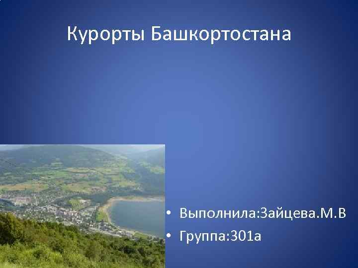 Курорты Башкортостана • Выполнила: Зайцева. М. В • Группа: 301 а 