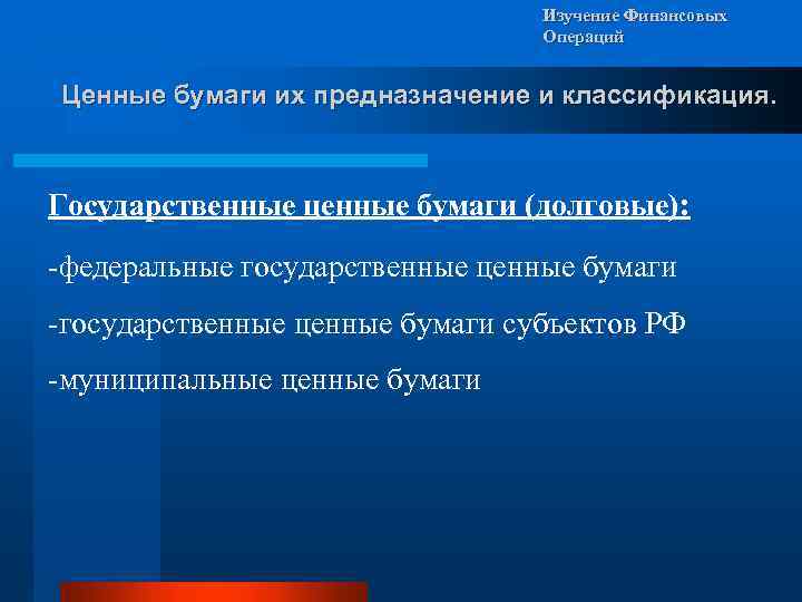 Изучение Финансовых Операций Ценные бумаги их предназначение и классификация. Государственные ценные бумаги (долговые): -федеральные