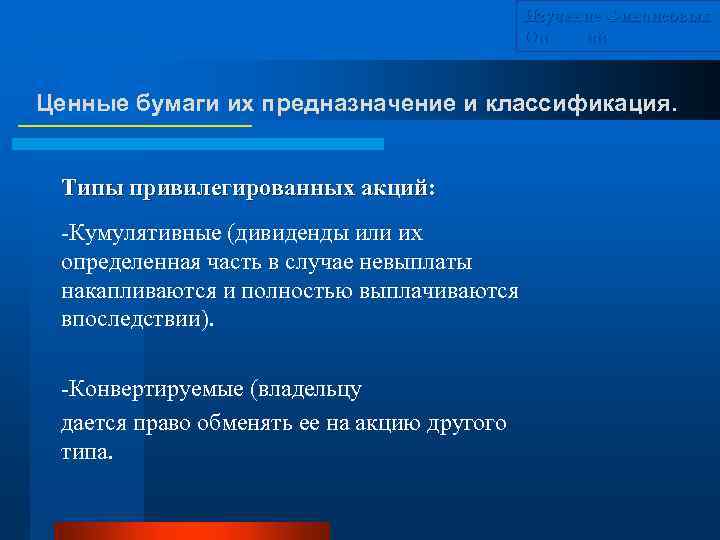 Изучение Финансовых Операций Ценные бумаги их предназначение и классификация. Типы привилегированных акций: -Кумулятивные (дивиденды