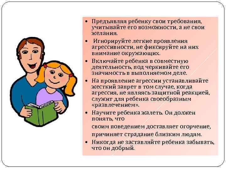  • Предъявляя ребенку свои требования, учитывайте его возможности, а не свои желания. •