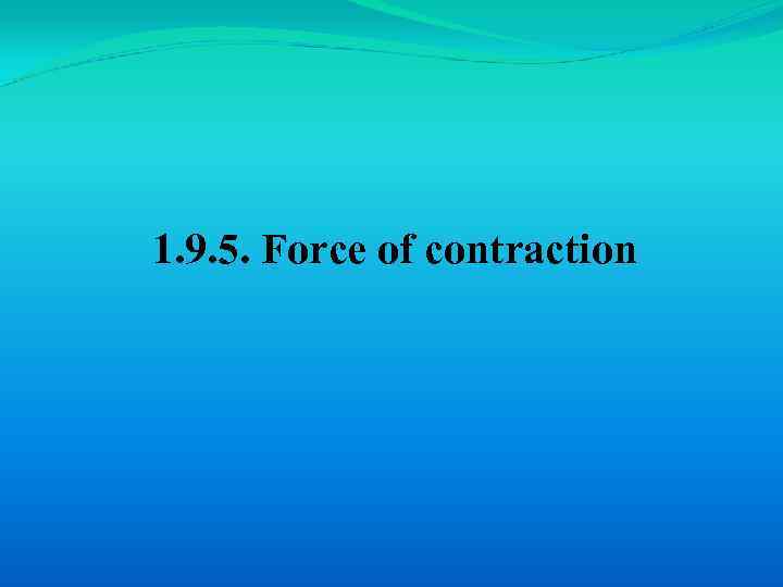 1. 9. 5. Force of contraction 