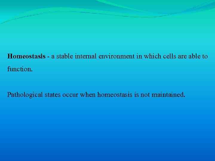 Homeostasis - a stable internal environment in which cells are able to function. Pathological