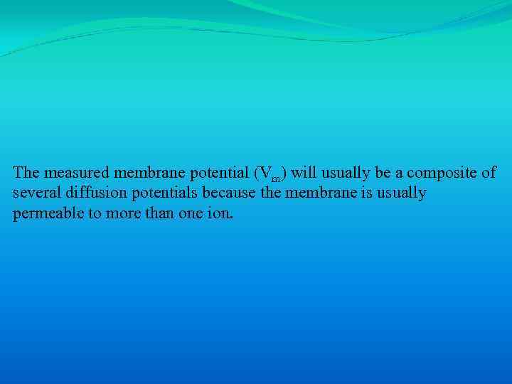 The measured membrane potential (Vm) will usually be a composite of several diffusion potentials