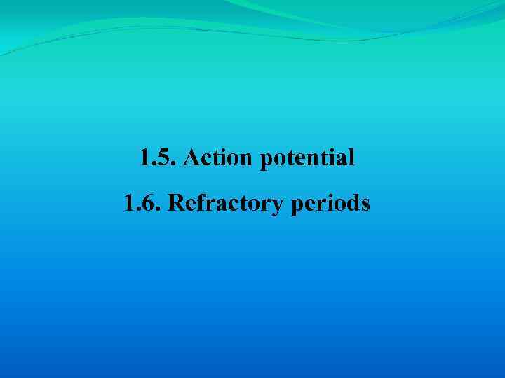 1. 5. Action potential 1. 6. Refractory periods 