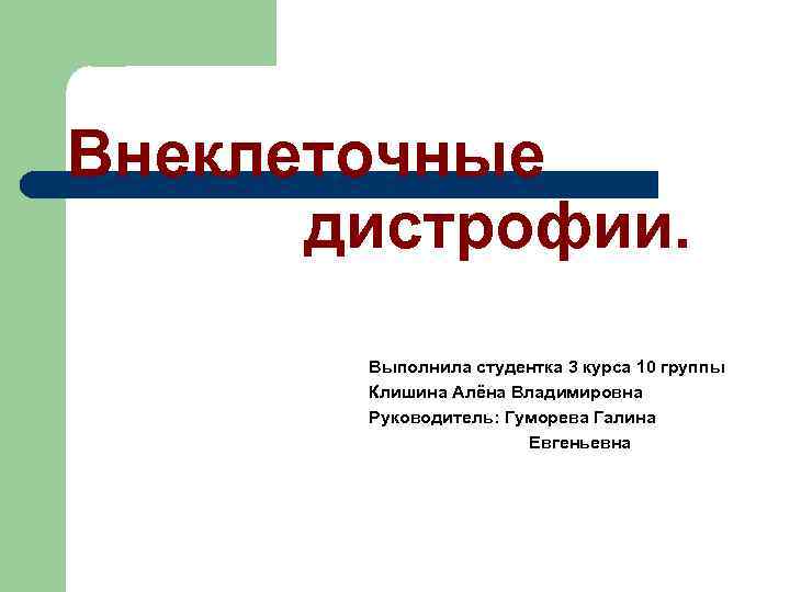Внеклеточные дистрофии. Выполнила студентка 3 курса 10 группы Клишина Алёна Владимировна Руководитель: Гуморева Галина