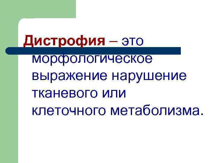 Дистрофия – это морфологическое выражение нарушение тканевого или клеточного метаболизма. 