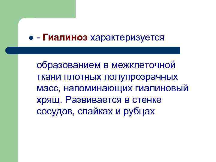 l - Гиалиноз характеризуется образованием в межклеточной ткани плотных полупрозрачных масс, напоминающих гиалиновый хрящ.