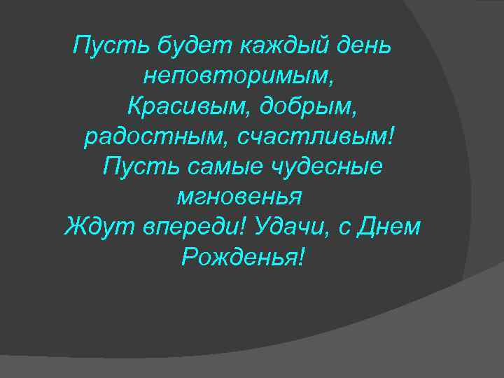 Пусть будет каждый день неповторимым, Красивым, добрым, радостным, счастливым! Пусть самые чудесные мгновенья Ждут