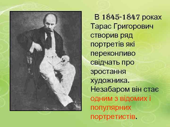 В 1845 -1847 роках Тарас Григорович створив ряд портретів які переконливо свідчать про зростання