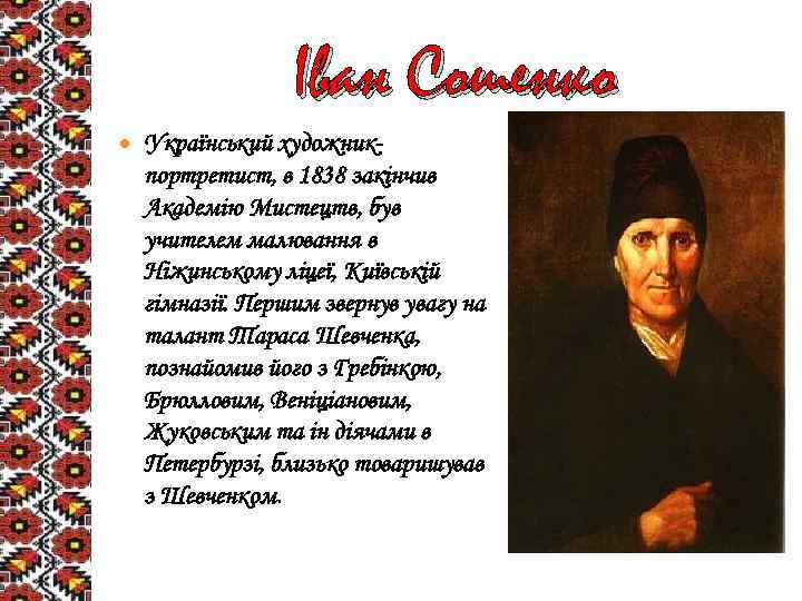 Іван Сошенко Український художникпортретист, в 1838 закінчив Академію Мистецтв, був учителем малювання в Ніжинському