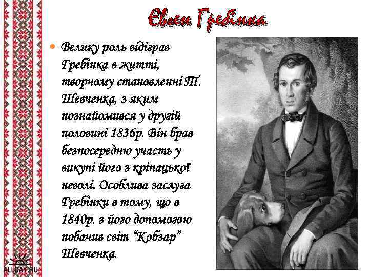 Євген Гребінка Велику роль відіграв Гребінка в житті, творчому становленні Т. Шевченка, з яким