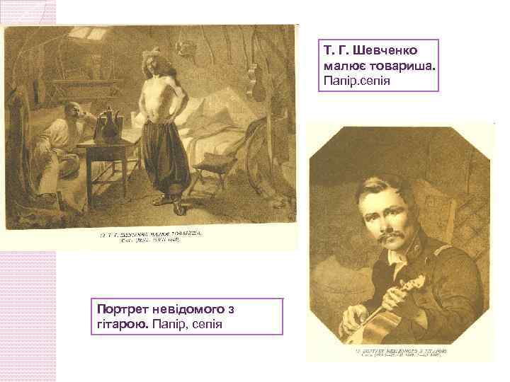 Т. Г. Шевченко малює товариша. Папір. сепія Портрет невідомого з гітарою. Папір, сепія 