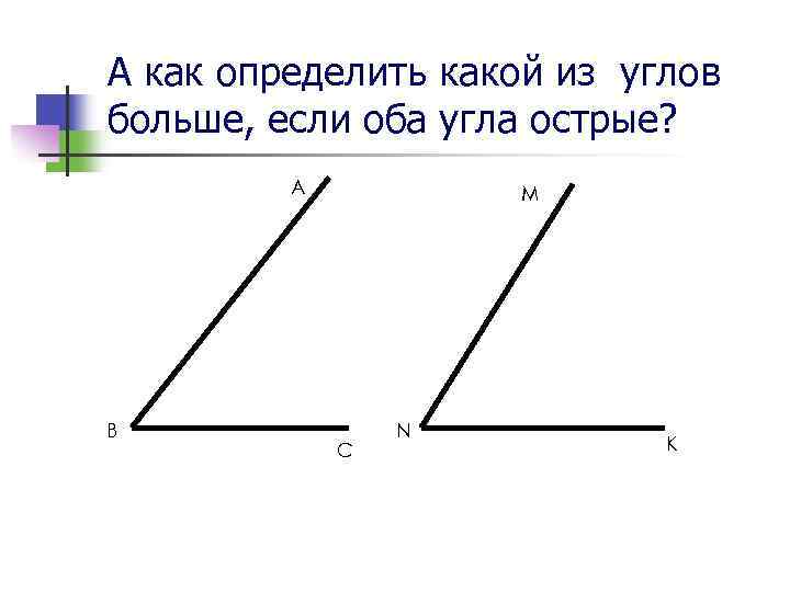 А как определить какой из углов больше, если оба угла острые? A B M