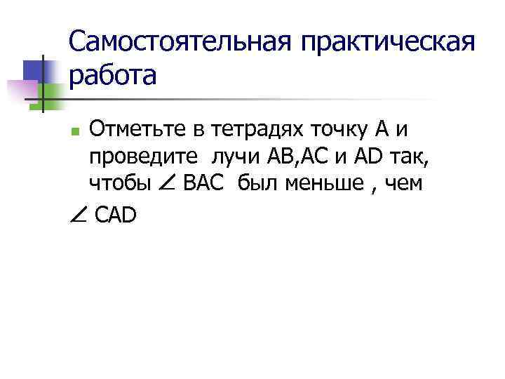 Самостоятельная практическая работа Отметьте в тетрадях точку А и проведите лучи AB, AC и