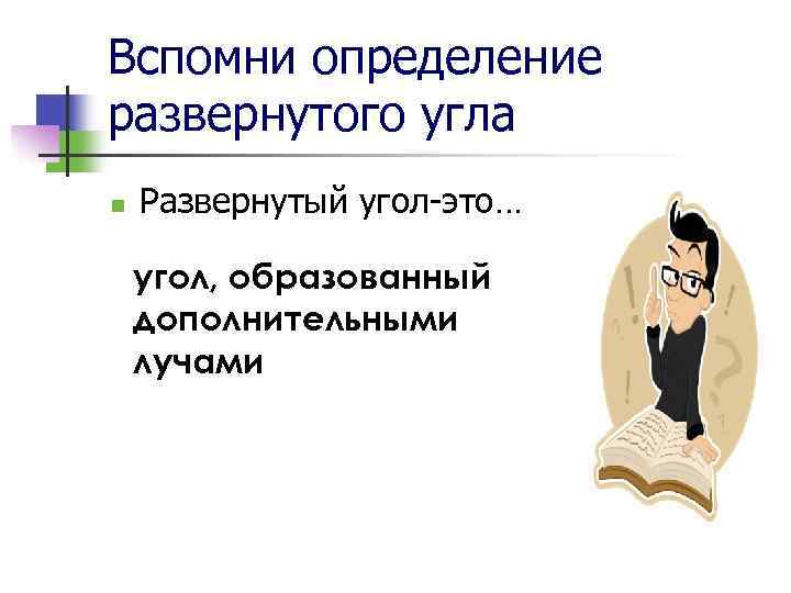Вспомни определение развернутого угла n Развернутый угол-это… угол, образованный дополнительными лучами 