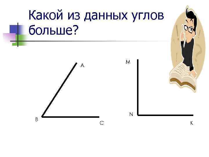 Какой из данных углов больше? M A B N C K 