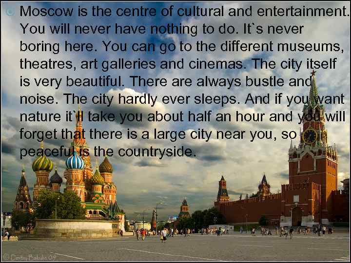  Moscow is the centre of cultural and entertainment. You will never have nothing