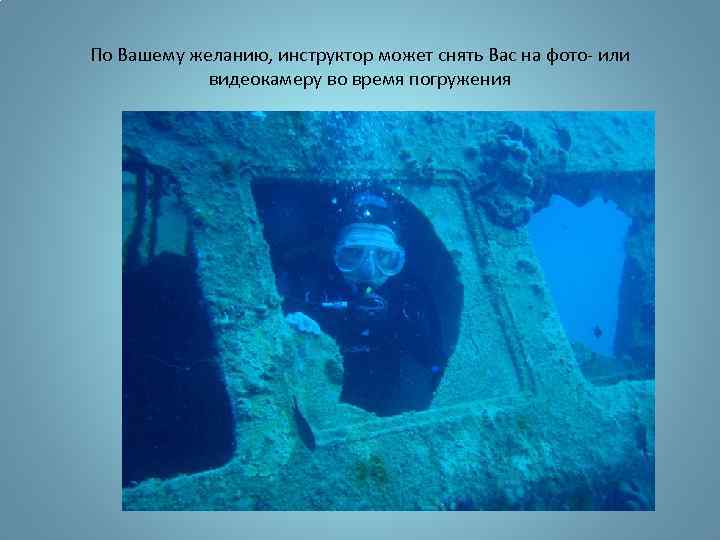 По Вашему желанию, инструктор может снять Вас на фото- или видеокамеру во время погружения