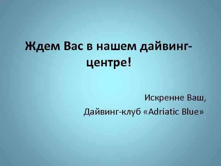 Ждем Вас в нашем дайвингцентре! Искренне Ваш, Дайвинг-клуб «Adriatic Blue» 