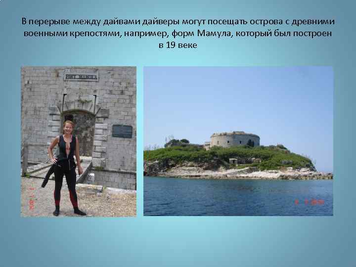 В перерыве между дайвами дайверы могут посещать острова с древними военными крепостями, например, форм