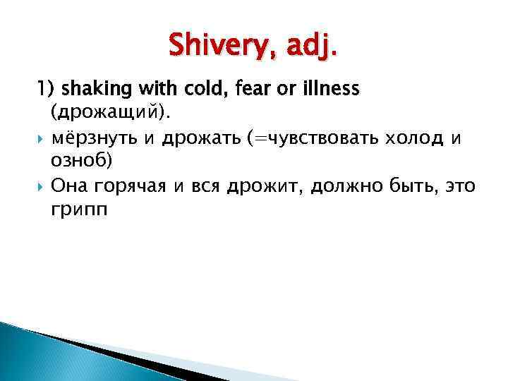 Shivery, adj. 1) shaking with cold, fear or illness (дрожащий). мёрзнуть и дрожать (=чувствовать