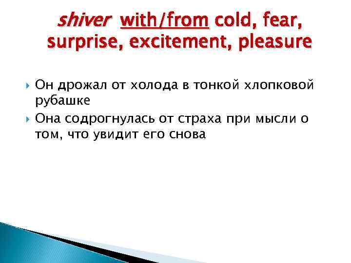 shiver with/from cold, fear, surprise, excitement, pleasure Он дрожал от холода в тонкой хлопковой