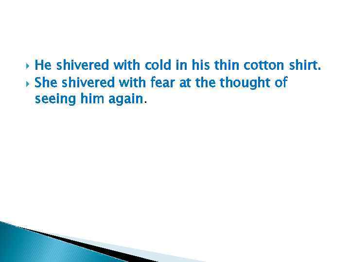  He shivered with cold in his thin cotton shirt. She shivered with fear