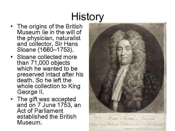 History • The origins of the British Museum lie in the will of the