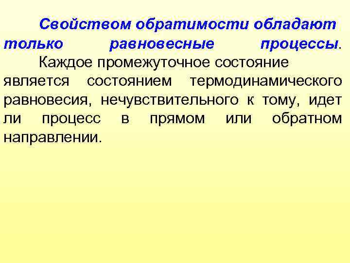Свойством обратимости обладают только равновесные процессы. Каждое промежуточное состояние является состоянием термодинамического равновесия, нечувствительного