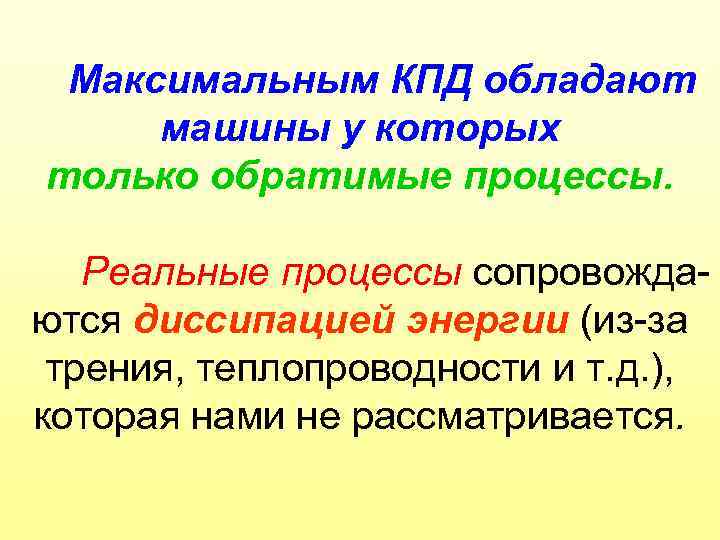 Максимальным КПД обладают машины у которых только обратимые процессы. Реальные процессы сопровождаются диссипацией энергии