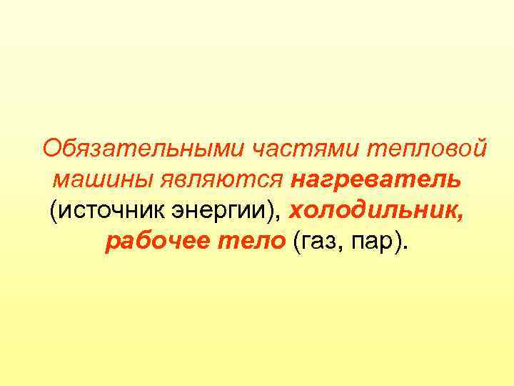 Обязательными частями тепловой машины являются нагреватель (источник энергии), холодильник, рабочее тело (газ, пар). 