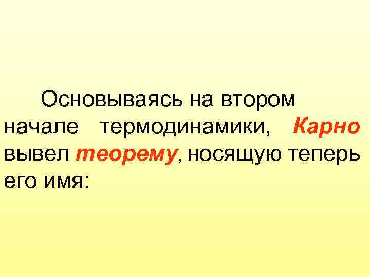 Основываясь на втором начале термодинамики, Карно вывел теорему, носящую теперь его имя: 