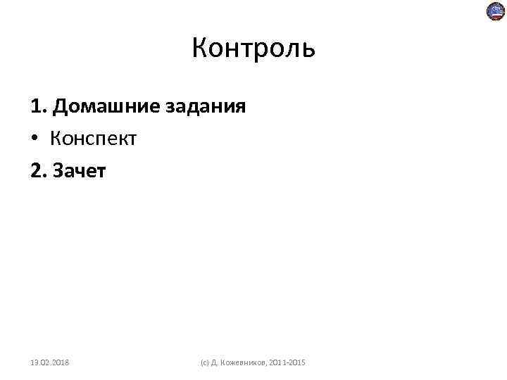 Контроль 1. Домашние задания • Конспект 2. Зачет 13. 02. 2018 (c) Д. Кожевников,