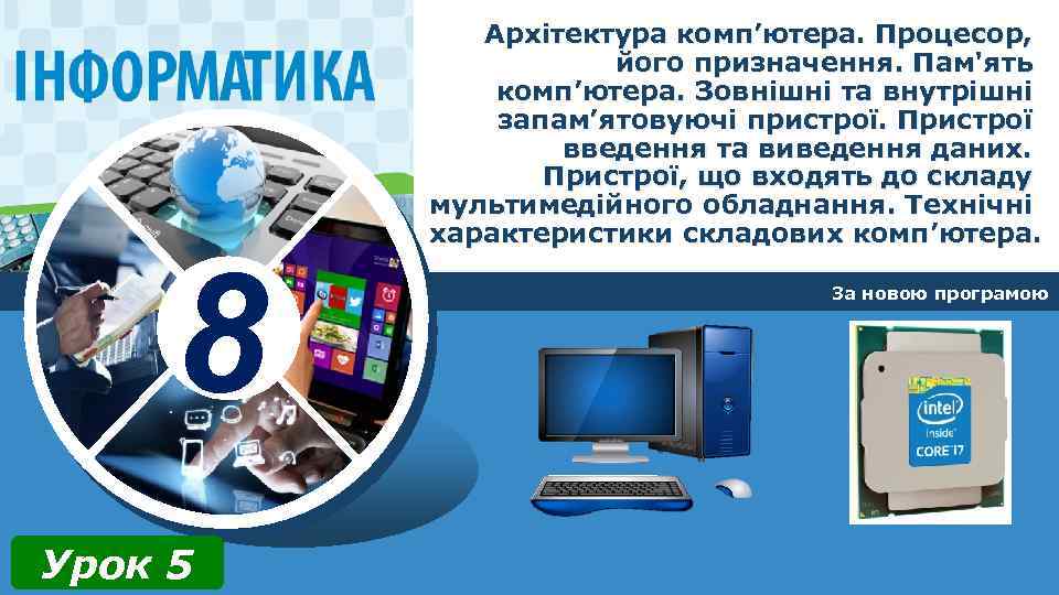 8 Урок 5 Архітектура комп’ютера. Процесор, його призначення. Пам'ять комп’ютера. Зовнішні та внутрішні запам’ятовуючі