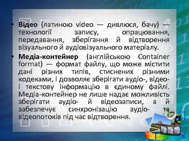  • Відео (латиною video — дивлюся, бачу) — технології запису, опрацювання, передавання, зберігання