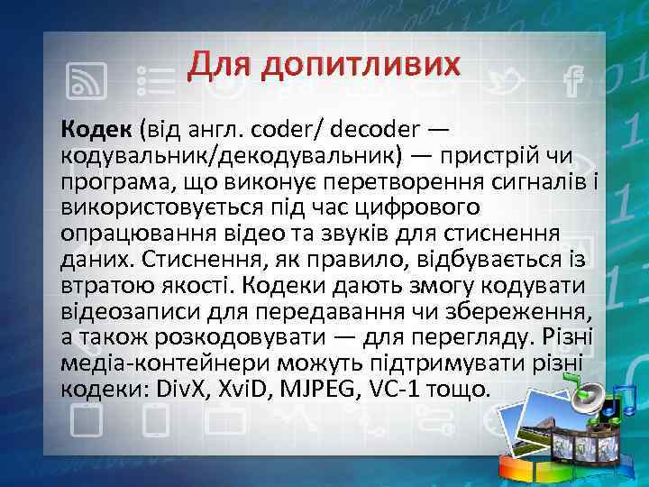 Для допитливих Кодек (від англ. coder/ decoder — кодувальник/декодувальник) — пристрій чи програма, що