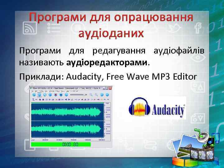 Програми для опрацювання аудіоданих Програми для редагування аудіофайлів називають аудіоредакторами. Приклади: Audacity, Free Wave