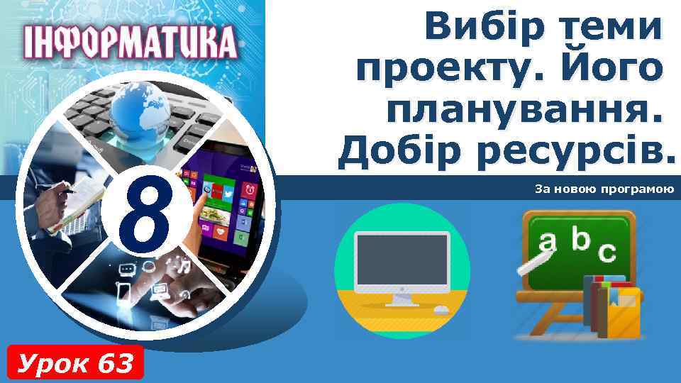 8 Урок 63 Вибір теми проекту. Його планування. Добір ресурсів. За новою програмою 