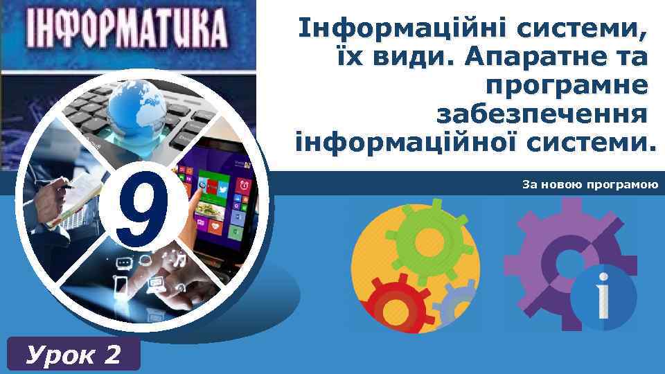 9 Урок 2 Інформаційні системи, їх види. Апаратне та програмне забезпечення інформаційної системи. За