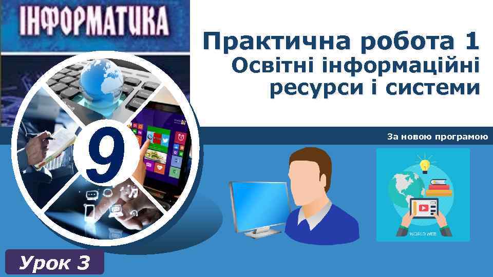 Практична робота 1 Освітні інформаційні ресурси і системи 9 Урок 3 За новою програмою