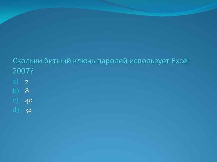 Скольки битный ключь паролей использует Excel 2007? a) b) c) d) 2 8 40