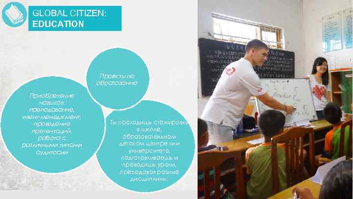 GLOBAL CITIZEN: EDUCATION Проекты по образованию Приобретение навыков: преподавание, ивент-менеджмент, проведение презентаций, работа с