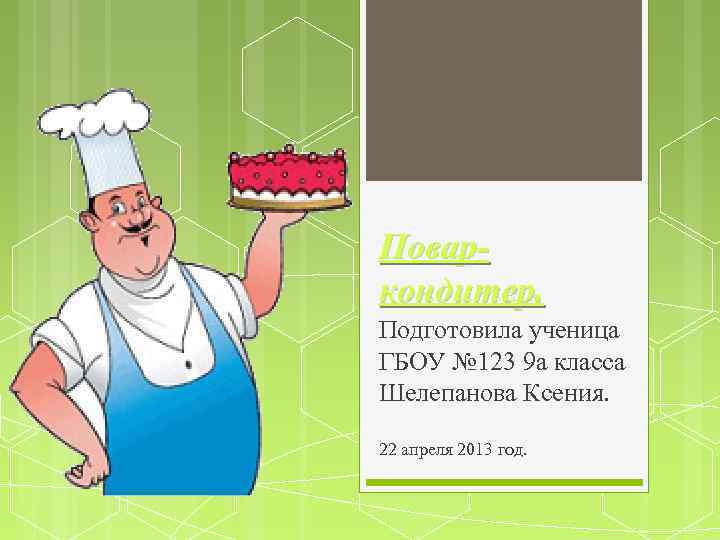 Поваркондитер. Подготовила ученица ГБОУ № 123 9 а класса Шелепанова Ксения. 22 апреля 2013
